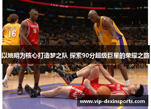 以姚明为核心打造梦之队 探索90分超级巨星的荣耀之路
