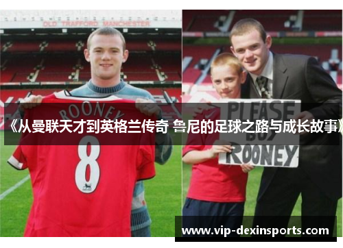《从曼联天才到英格兰传奇 鲁尼的足球之路与成长故事》