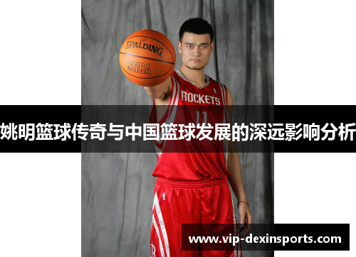 姚明篮球传奇与中国篮球发展的深远影响分析