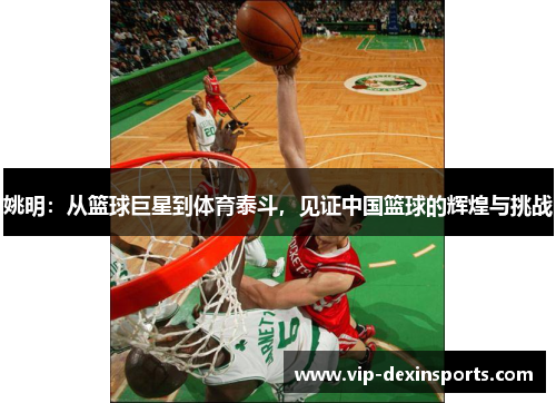 姚明：从篮球巨星到体育泰斗，见证中国篮球的辉煌与挑战