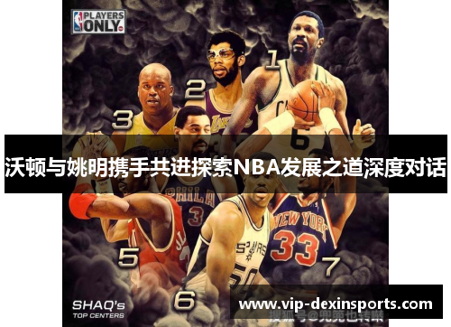沃顿与姚明携手共进探索NBA发展之道深度对话