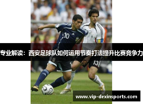 专业解读：西安足球队如何运用节奏打法提升比赛竞争力