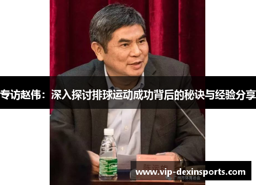专访赵伟：深入探讨排球运动成功背后的秘诀与经验分享