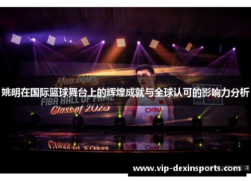 姚明在国际篮球舞台上的辉煌成就与全球认可的影响力分析