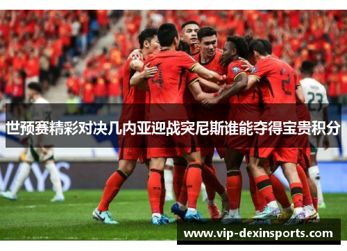 世预赛精彩对决几内亚迎战突尼斯谁能夺得宝贵积分