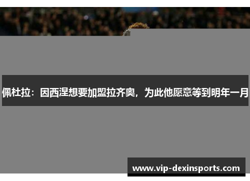 佩杜拉：因西涅想要加盟拉齐奥，为此他愿意等到明年一月