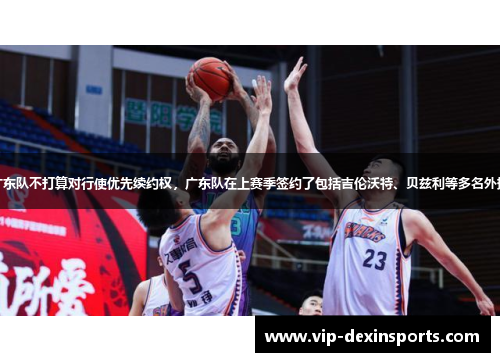 广东队不打算对行使优先续约权，广东队在上赛季签约了包括吉伦沃特、贝兹利等多名外援