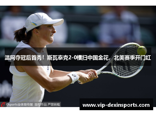 温网夺冠后首秀！斯瓦泰克2-0横扫中国金花，北美赛季开门红